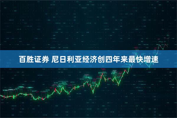 百胜证券 尼日利亚经济创四年来最快增速
