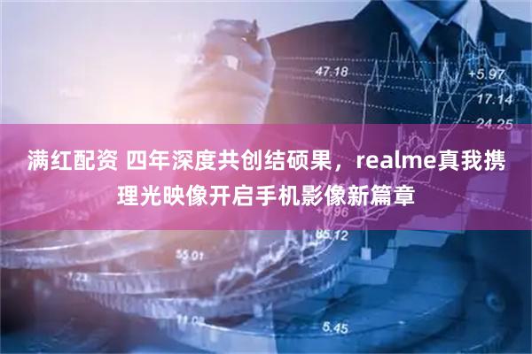 满红配资 四年深度共创结硕果，realme真我携理光映像开启手机影像新篇章