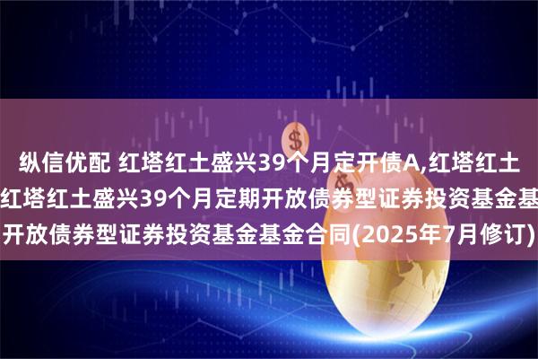 纵信优配 红塔红土盛兴39个月定开债A,红塔红土盛兴39个月定开债C: 红塔红土盛兴39个月定期开放债券型证券投资基金基金合同(2025年7月修订)