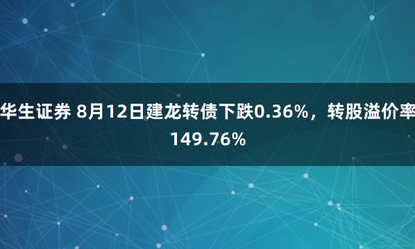 华生证券 8月12日建龙转债下跌0.36%，转股溢价率149.76%