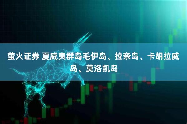 萤火证券 夏威夷群岛毛伊岛、拉奈岛、卡胡拉威岛、莫洛凯岛